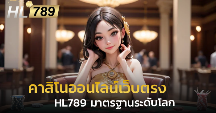 คาสิโนออนไลน์เว็บตรง HL789 แพลตฟอร์มมาตรฐานระดับโลก