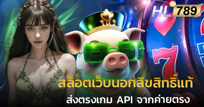 สล็อตเว็บนอกลิขสิทธิ์แท้ ส่งตรงเกม API จากค่ายตรง